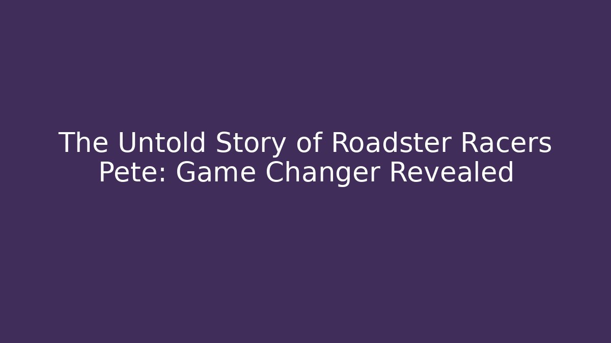The Untold Story of Roadster Racers Pete: Game Changer Revealed