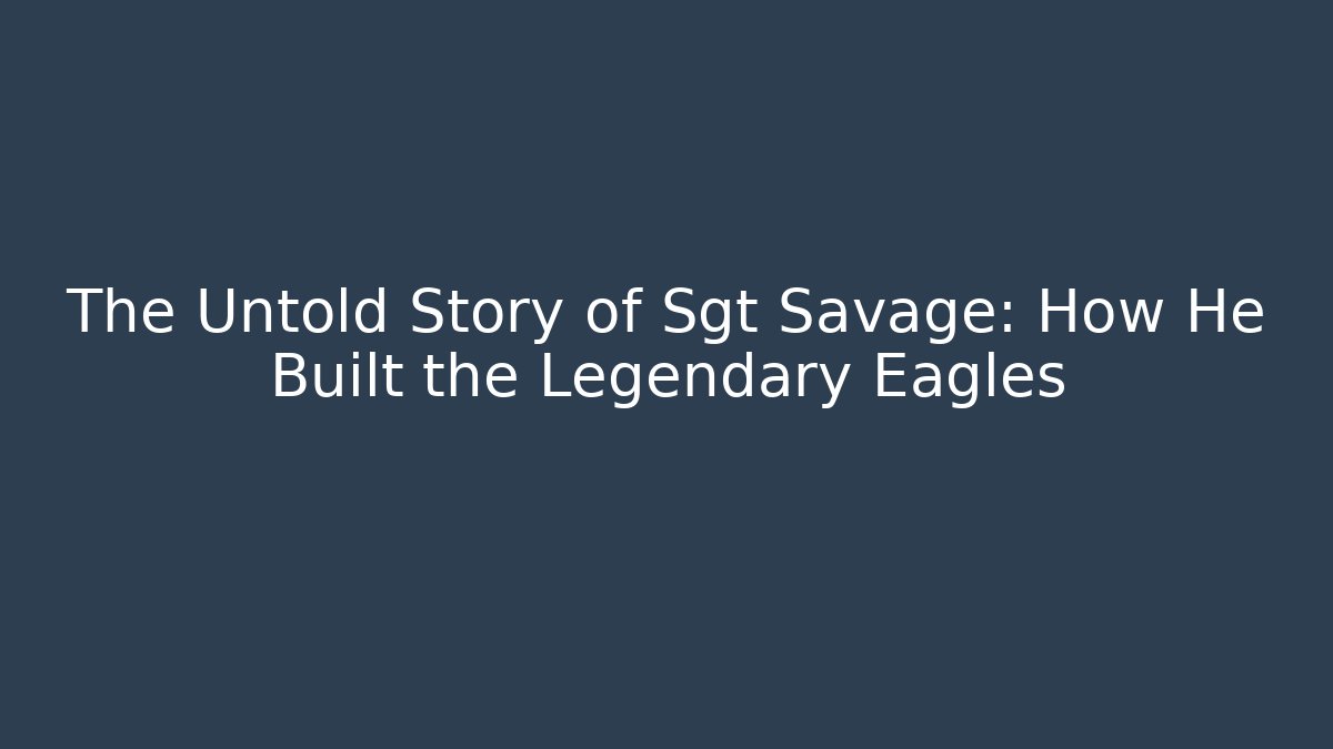 The Untold Story of Sgt Savage: How He Built the Legendary Eagles