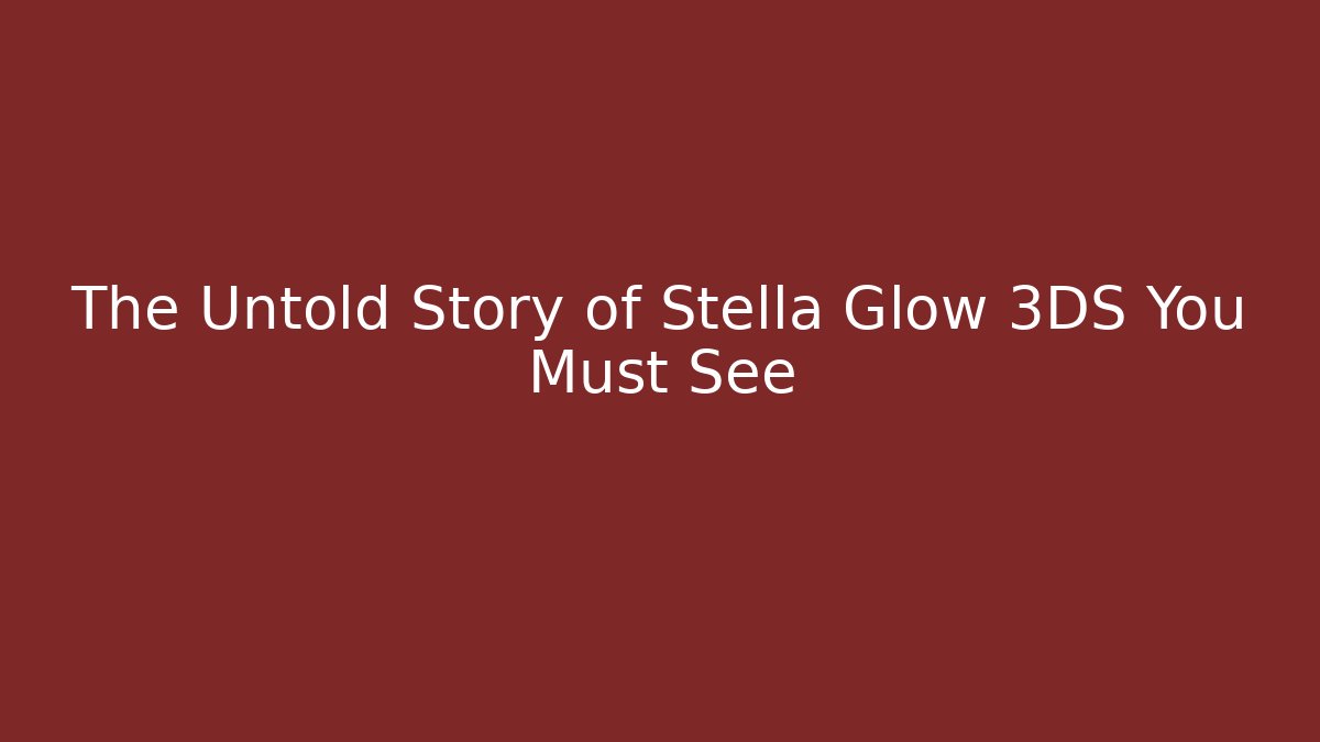 The Untold Story of Stella Glow 3DS You Must See
