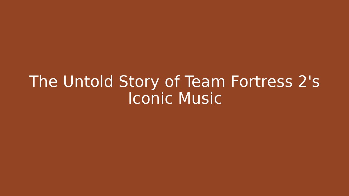 The Untold Story of Team Fortress 2's Iconic Music