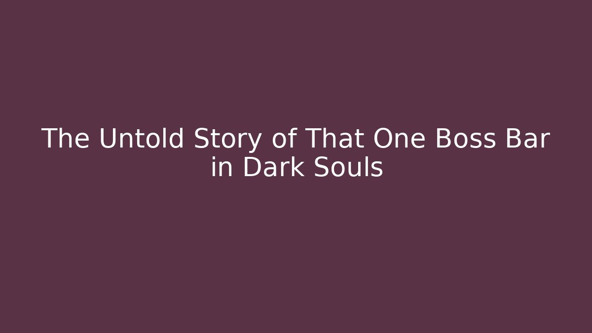 The Untold Story of That One Boss Bar in Dark Souls