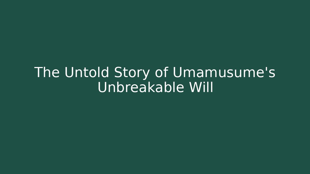 The Untold Story of Umamusume's Unbreakable Will