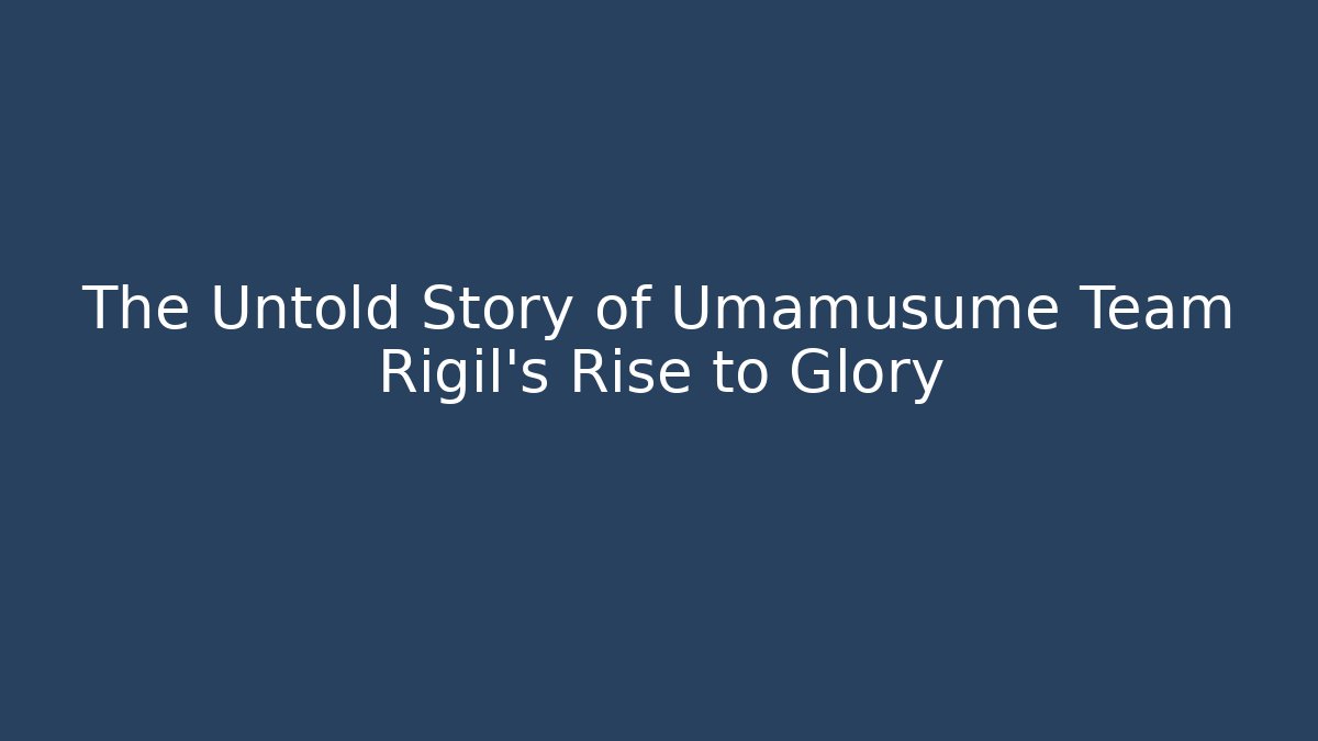 The Untold Story of Umamusume Team Rigil's Rise to Glory