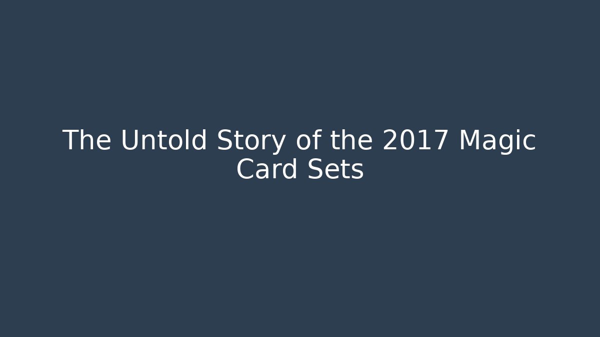 The Untold Story of the 2017 Magic Card Sets