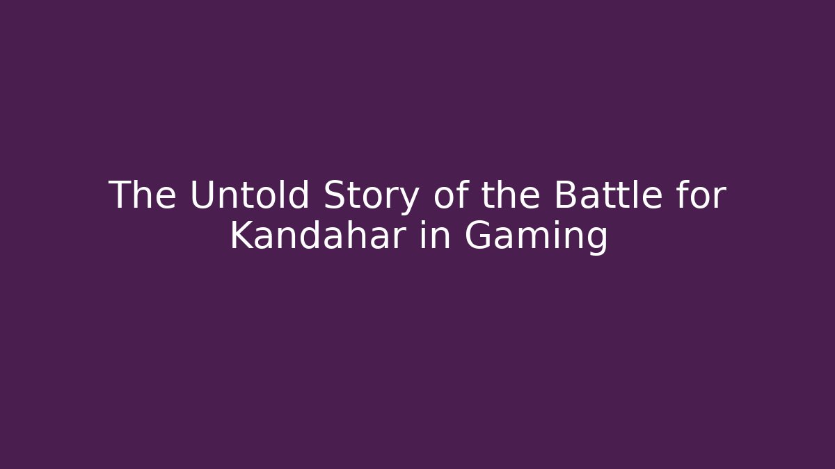 The Untold Story of the Battle for Kandahar in Gaming