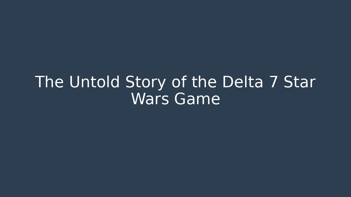 The Untold Story of the Delta 7 Star Wars Game