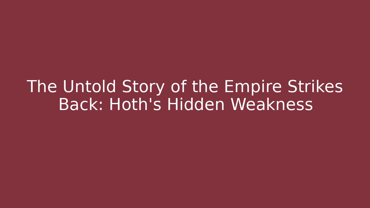 The Untold Story of the Empire Strikes Back: Hoth's Hidden Weakness