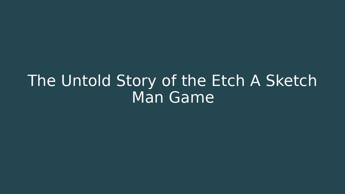 The Untold Story of the Etch A Sketch Man Game