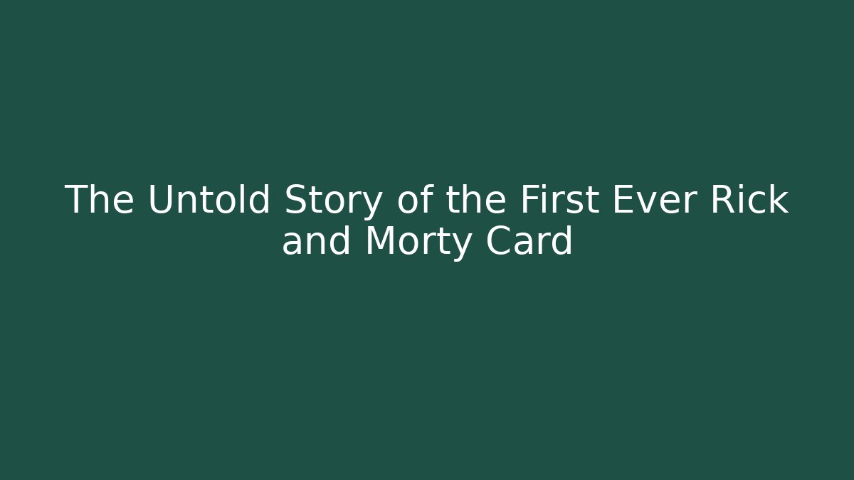 The Untold Story of the First Ever Rick and Morty Card