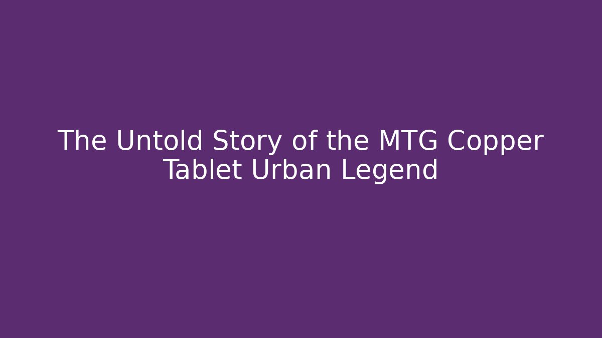 The Untold Story of the MTG Copper Tablet Urban Legend