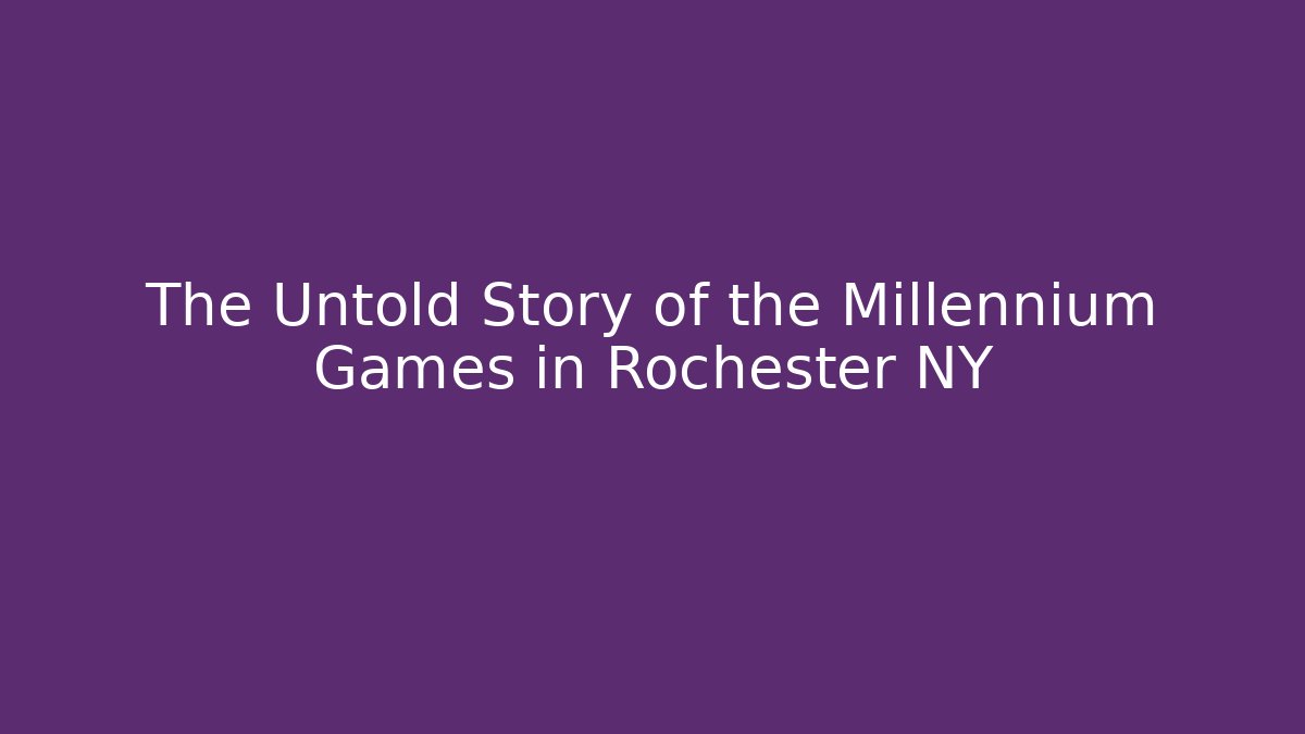 The Untold Story of the Millennium Games in Rochester NY