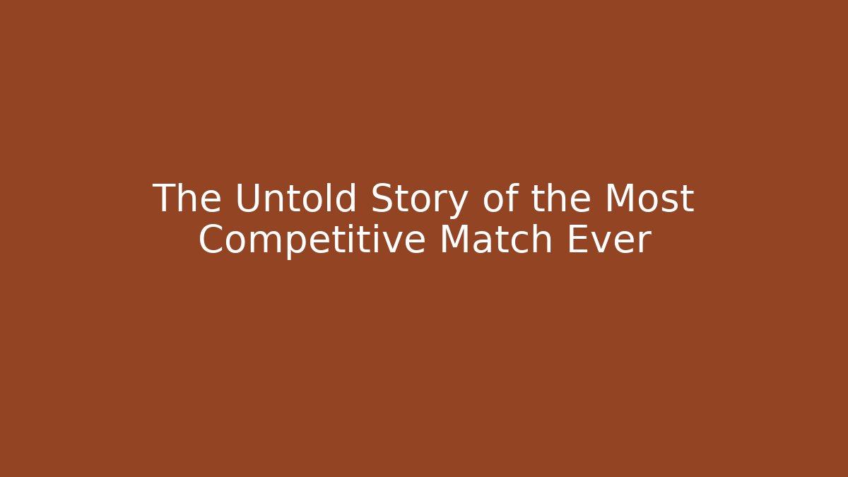 The Untold Story of the Most Competitive Match Ever