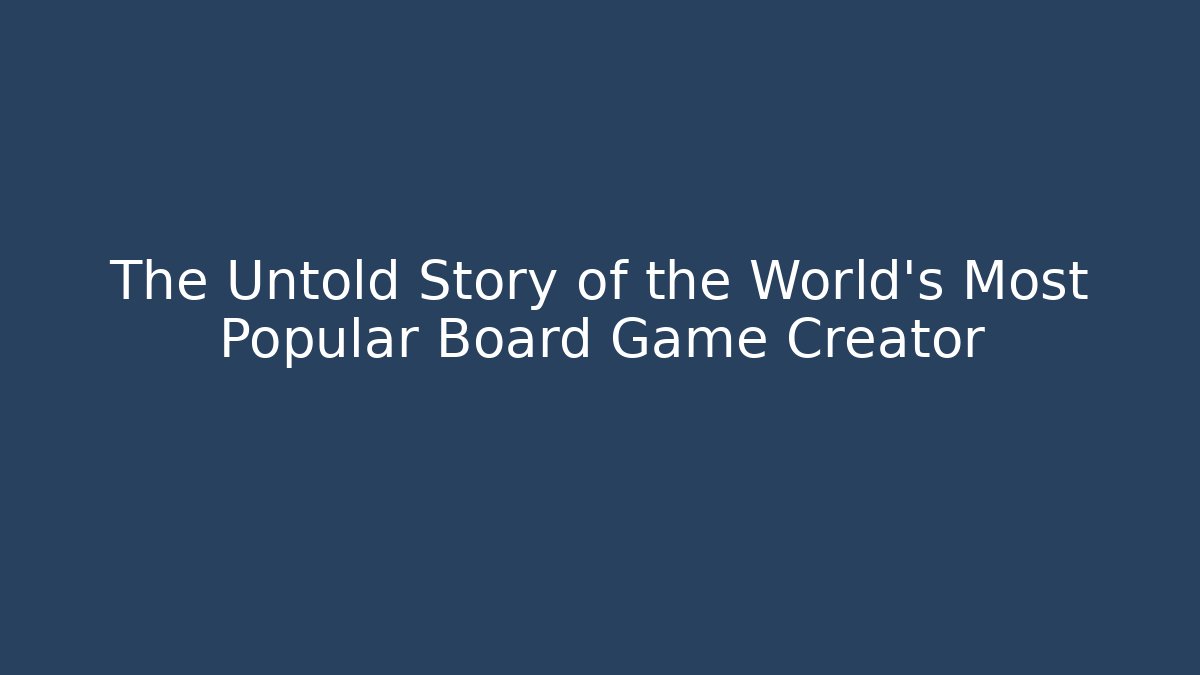 The Untold Story of the World’s Most Popular Board Game Creator