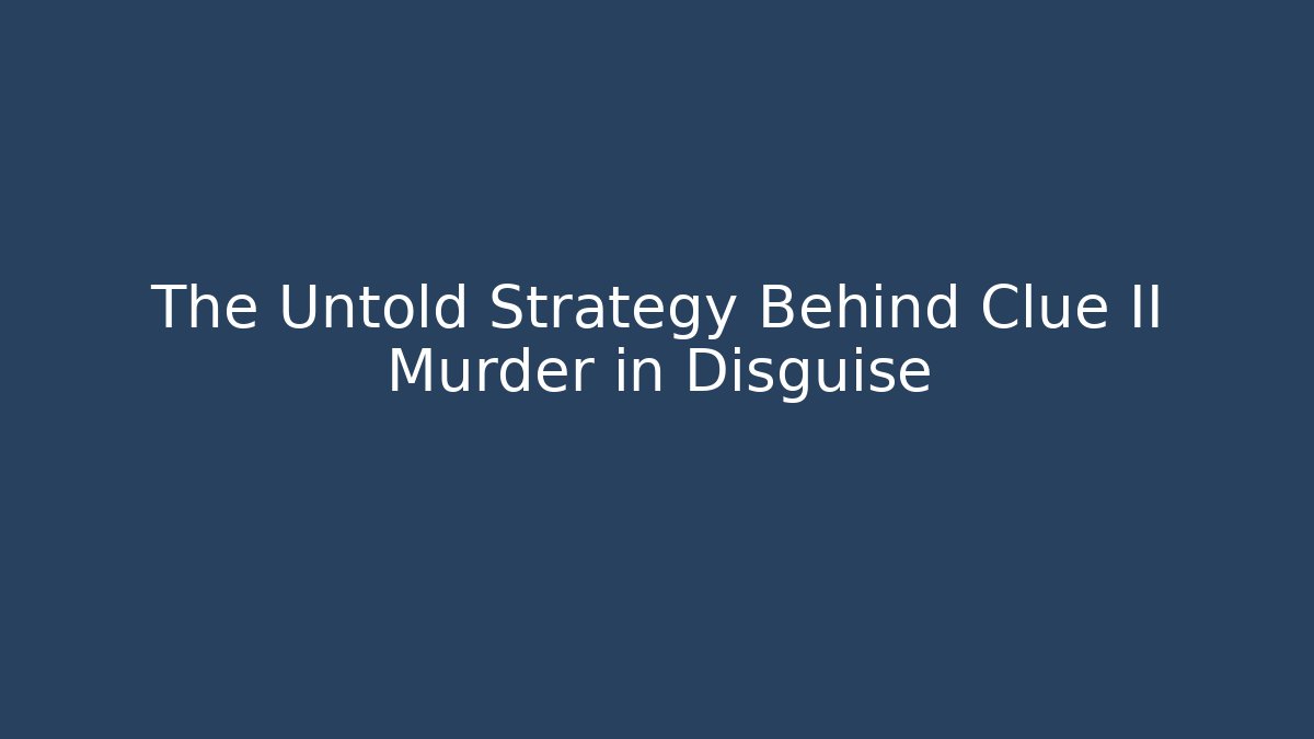 The Untold Strategy Behind Clue II Murder in Disguise