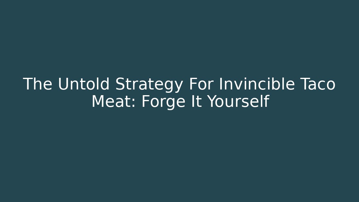 The Untold Strategy For Invincible Taco Meat: Forge It Yourself
