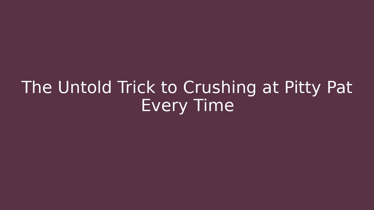 The Untold Trick to Crushing at Pitty Pat Every Time