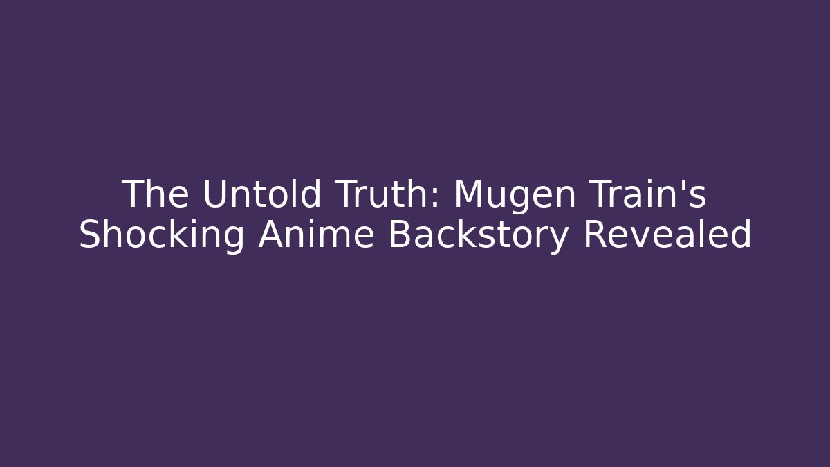 The Untold Truth: Mugen Train's Shocking Anime Backstory Revealed