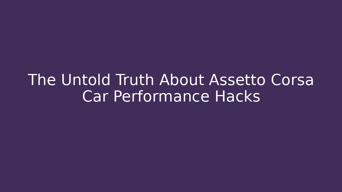 The Untold Truth About Assetto Corsa Car Performance Hacks