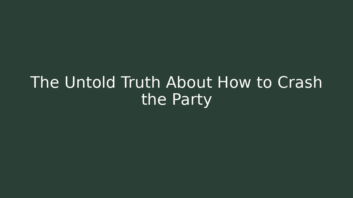 The Untold Truth About How to Crash the Party