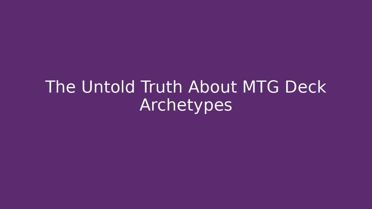 The Untold Truth About MTG Deck Archetypes