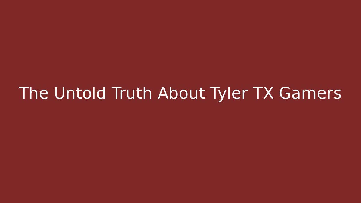 The Untold Truth About Tyler TX Gamers