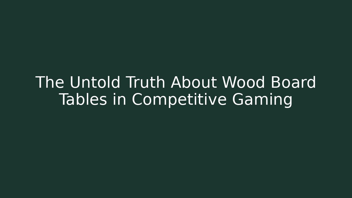 The Untold Truth About Wood Board Tables in Competitive Gaming