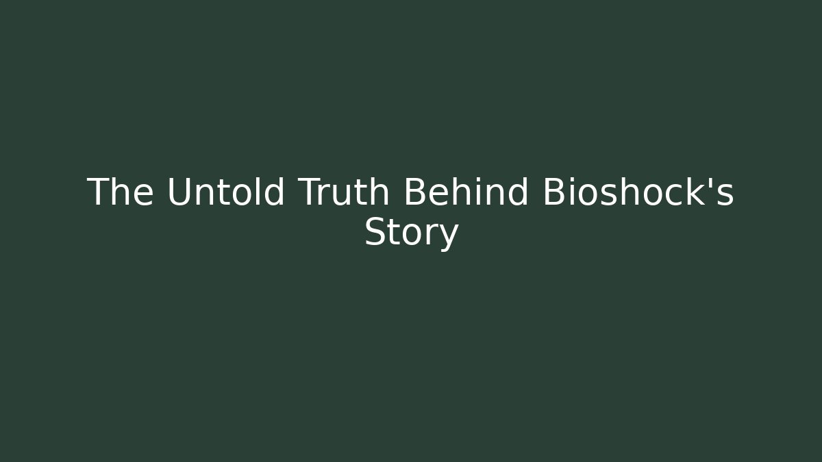 The Untold Truth Behind Bioshock's Story