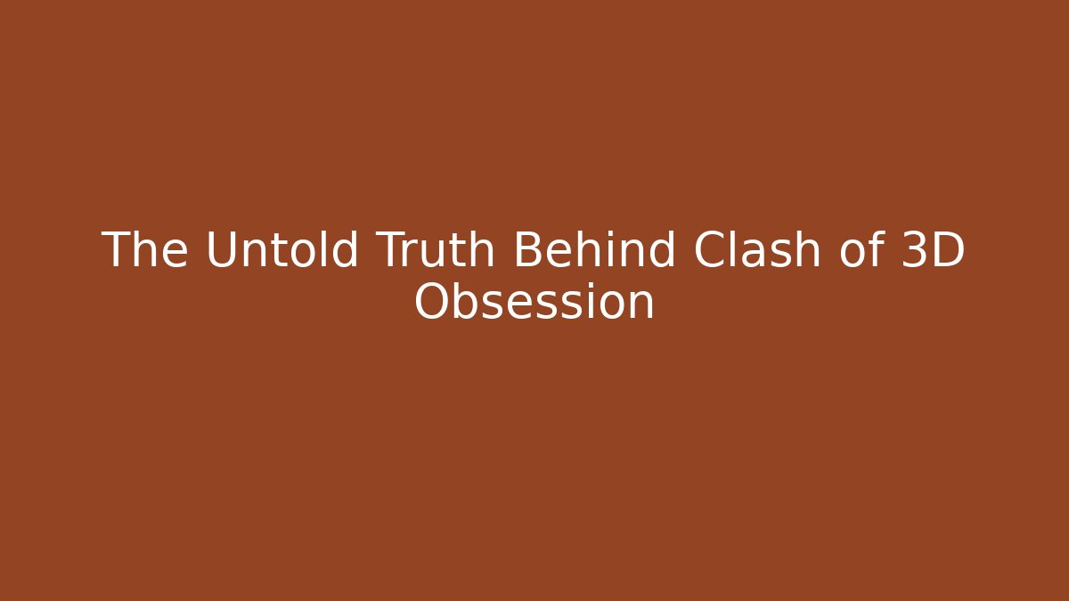 The Untold Truth Behind Clash of 3D Obsession