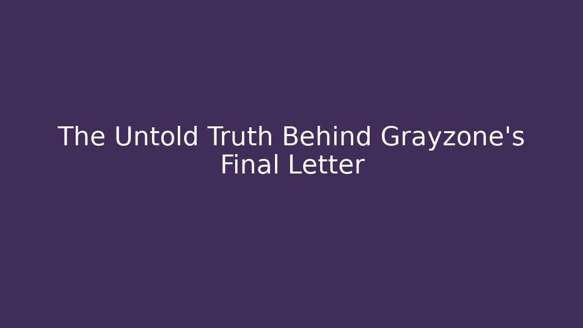 The Untold Truth Behind Grayzone's Final Letter