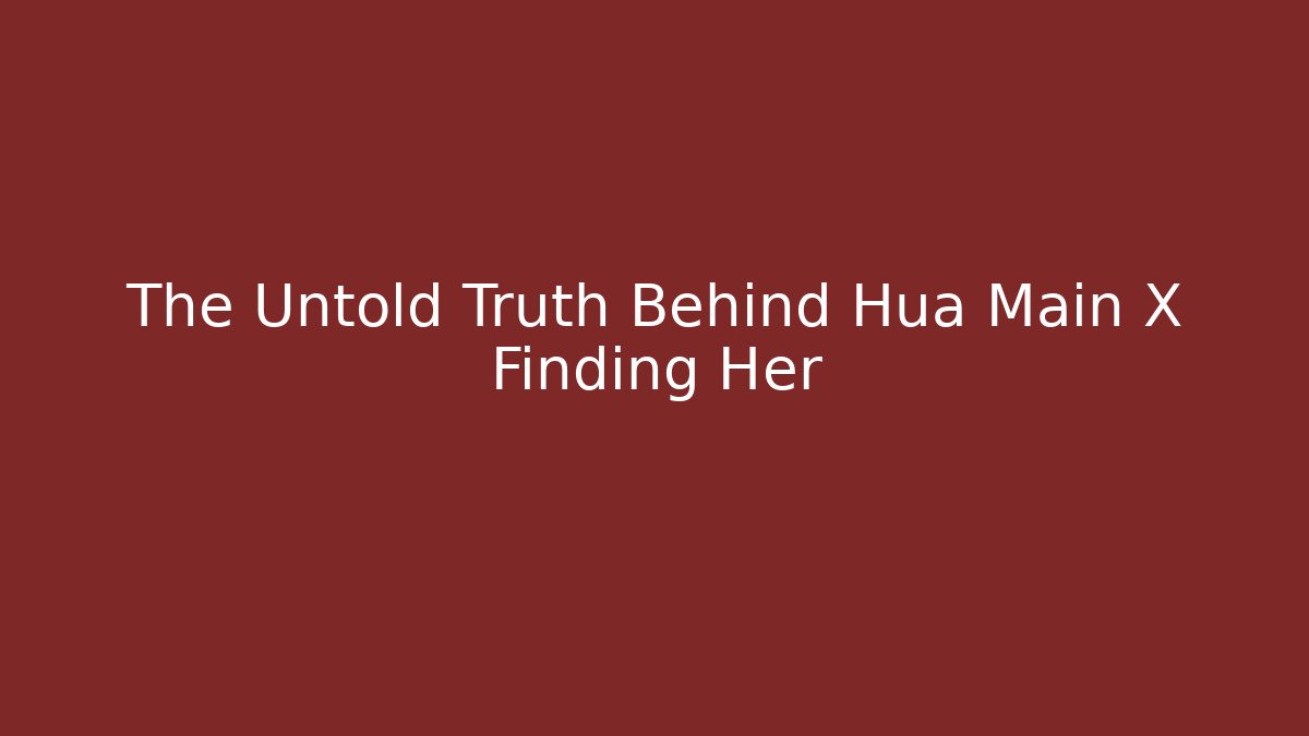 The Untold Truth Behind Hua Main X Finding Her