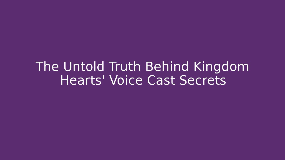 The Untold Truth Behind Kingdom Hearts' Voice Cast Secrets