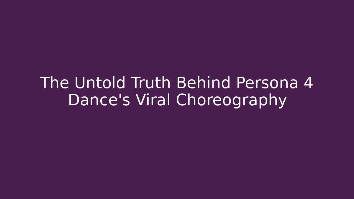 The Untold Truth Behind Persona 4 Dance’s Viral Choreography - Método de Aprovação