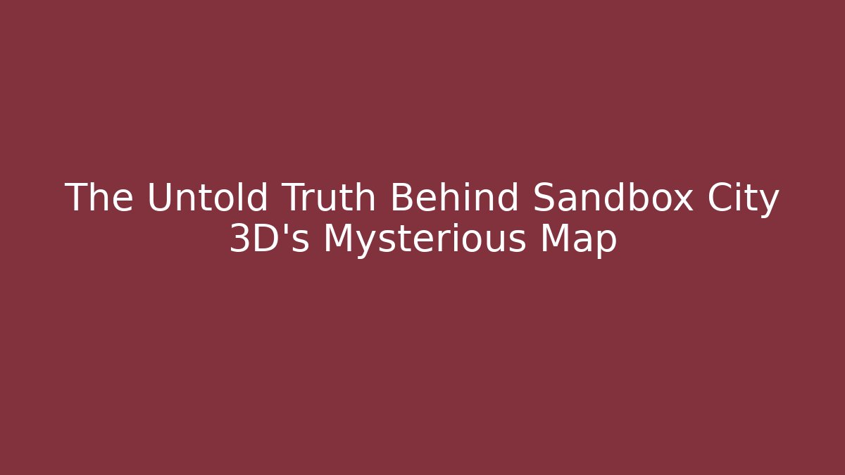 The Untold Truth Behind Sandbox City 3D's Mysterious Map