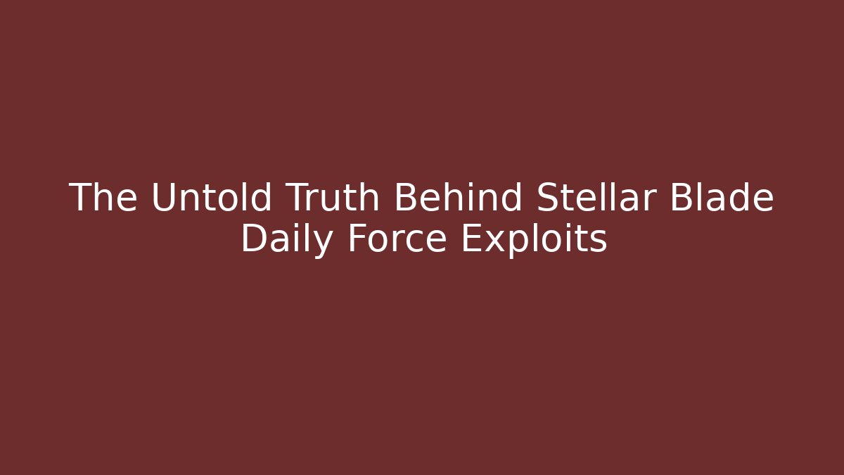 The Untold Truth Behind Stellar Blade Daily Force Exploits