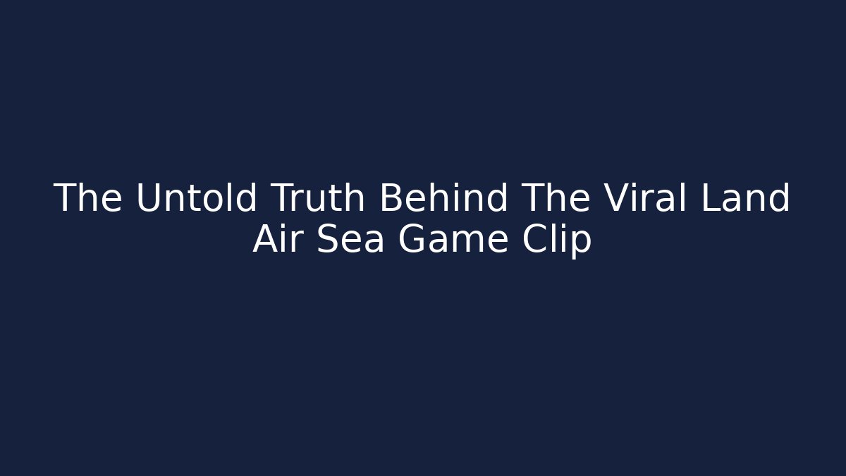 The Untold Truth Behind The Viral Land Air Sea Game Clip - Método de Aprovação