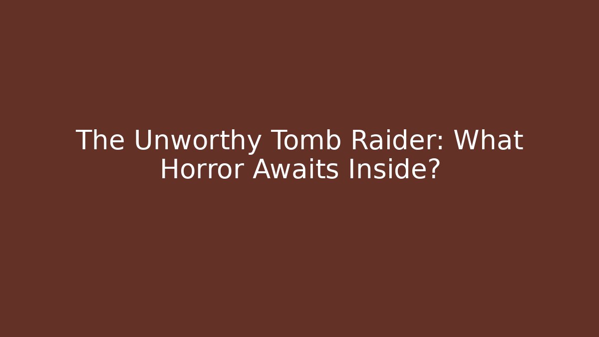 The Unworthy Tomb Raider: What Horror Awaits Inside?