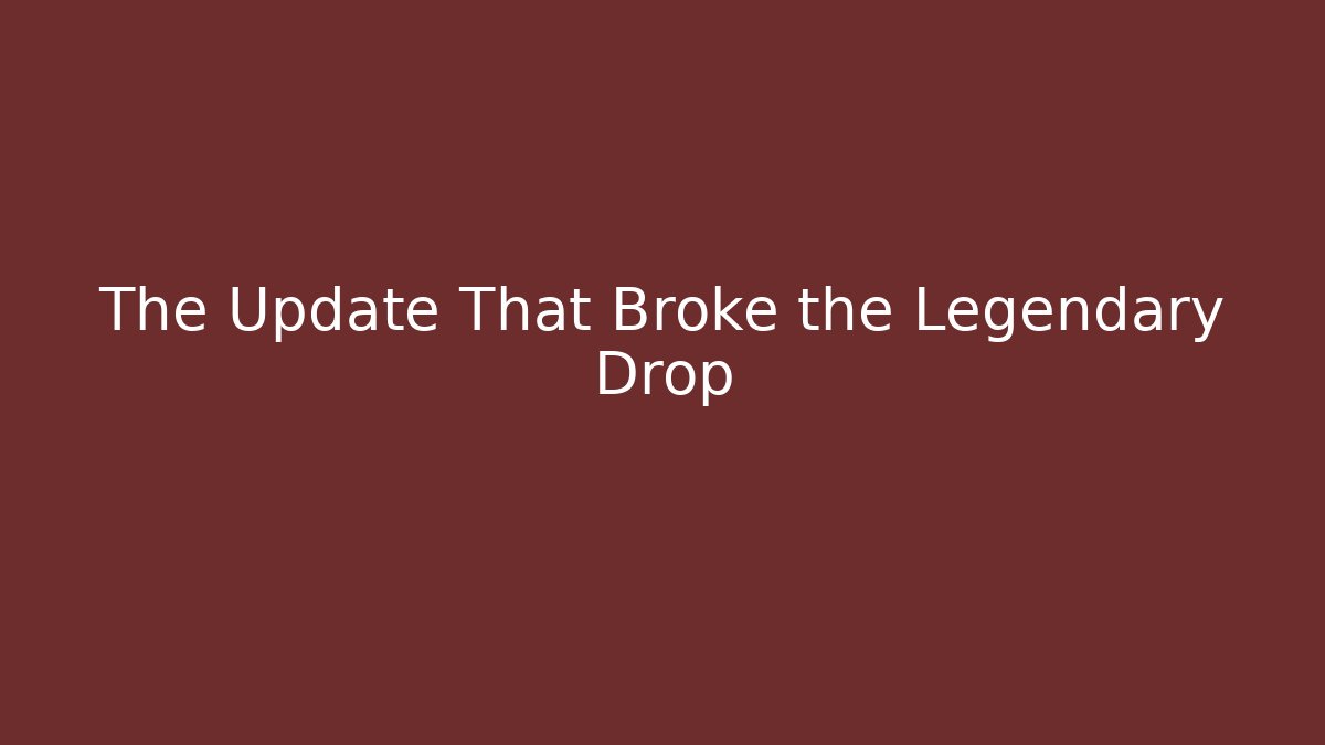 The Update That Broke the Legendary Drop