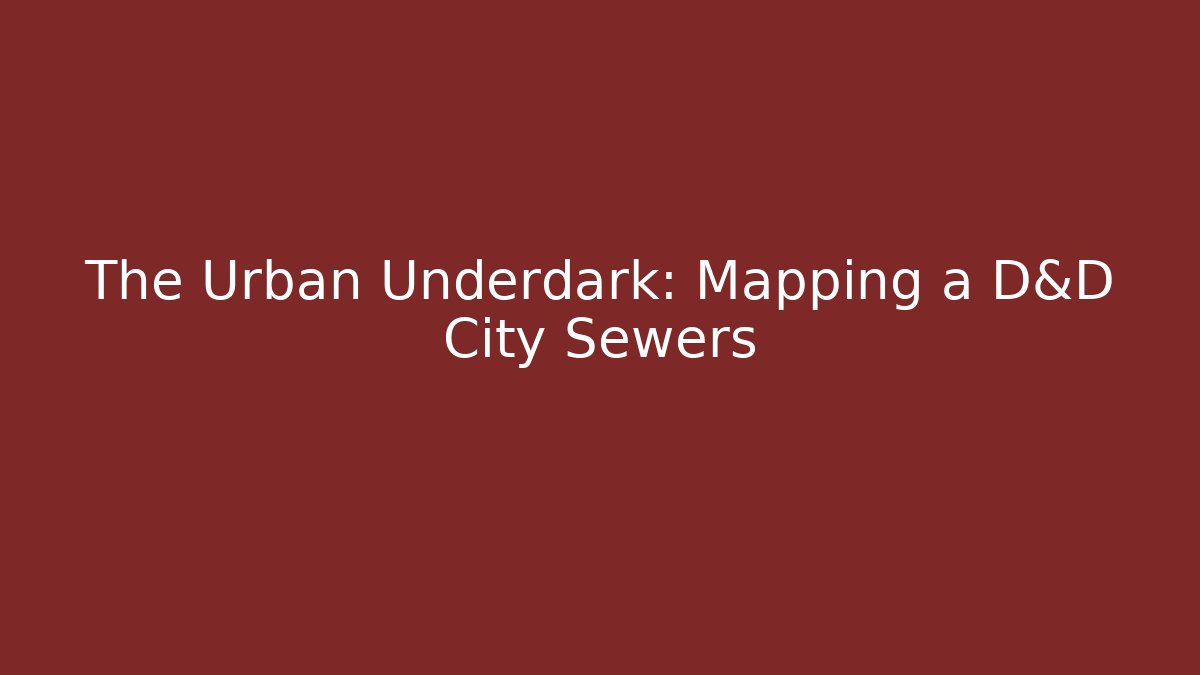 The Urban Underdark: Mapping a D&D City Sewers