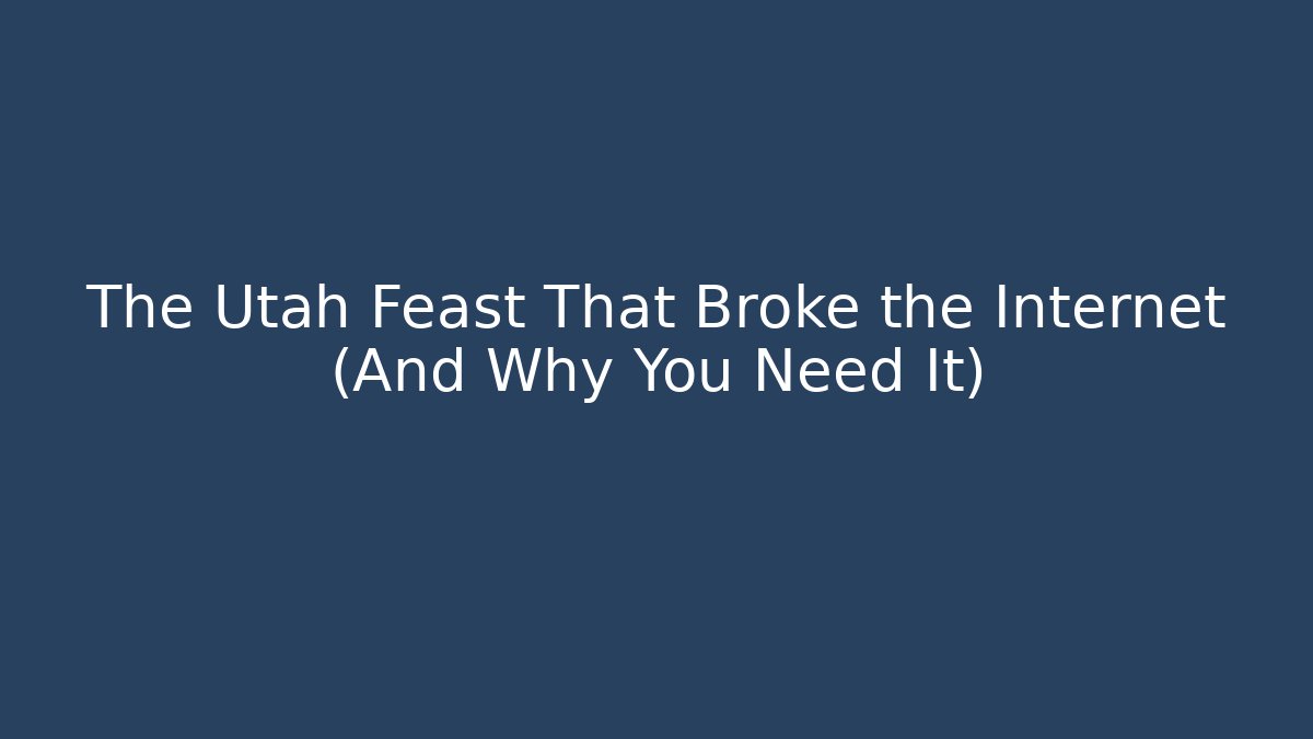 The Utah Feast That Broke the Internet (And Why You Need It)