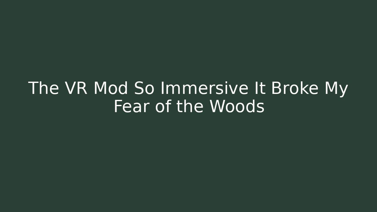 The VR Mod So Immersive It Broke My Fear of the Woods