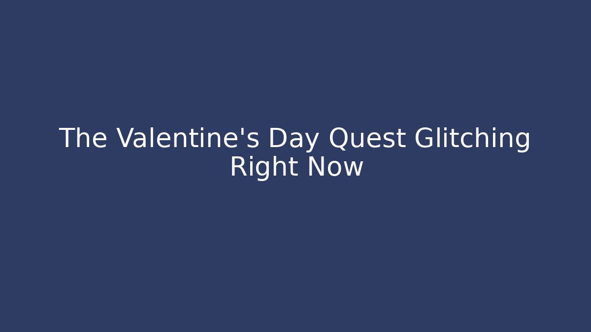 The Valentine's Day Quest Glitching Right Now