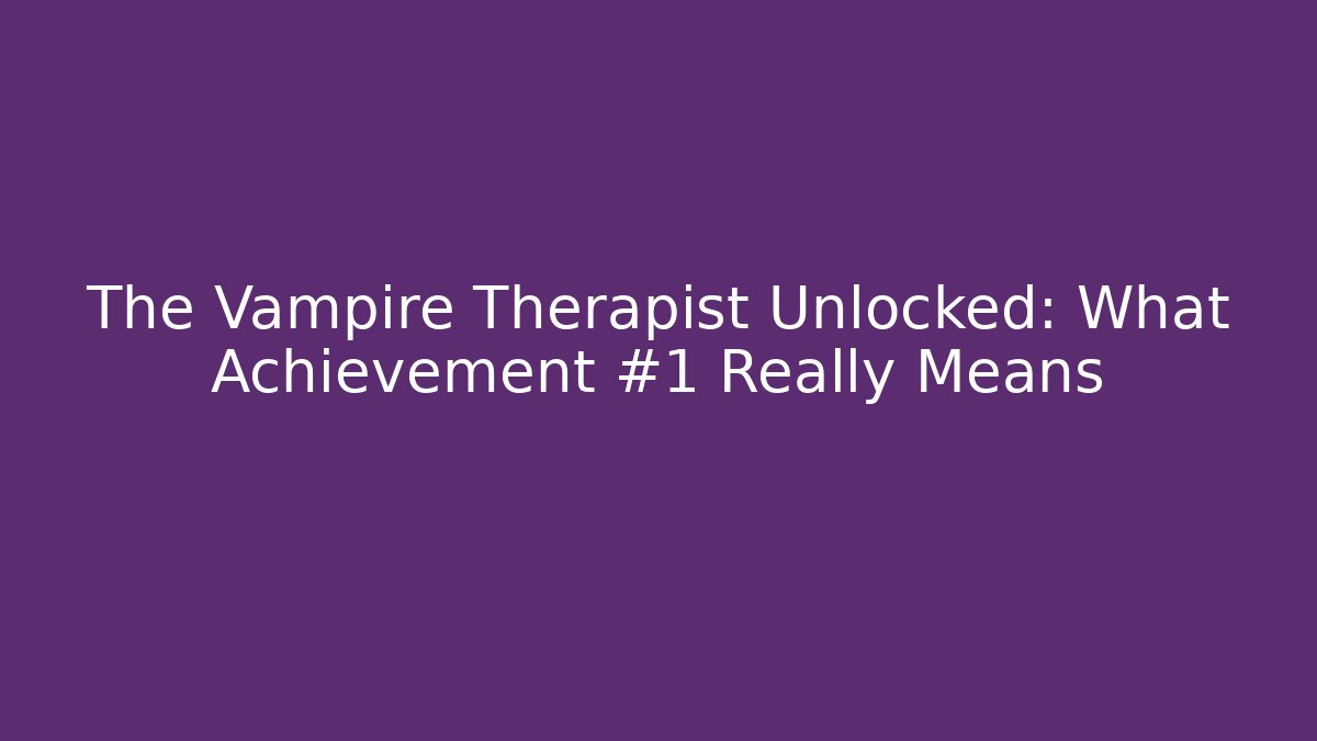 The Vampire Therapist Unlocked: What Achievement #1 Really Means