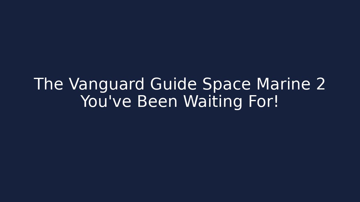 The Vanguard Guide Space Marine 2 You've Been Waiting For!