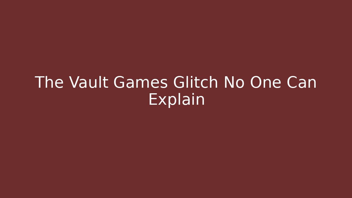 The Vault Games Glitch No One Can Explain