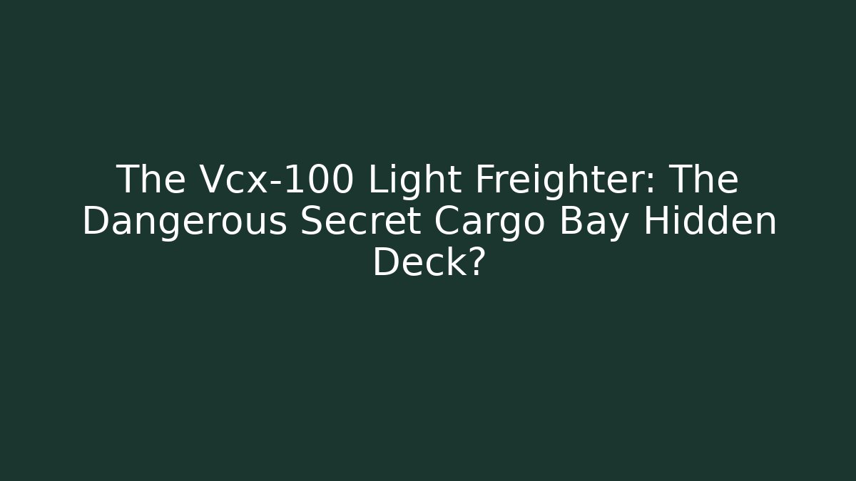The Vcx-100 Light Freighter: The Dangerous Secret Cargo Bay Hidden Deck?