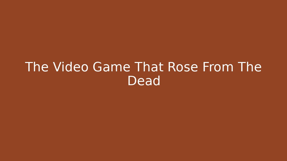 The Video Game That Rose From The Dead