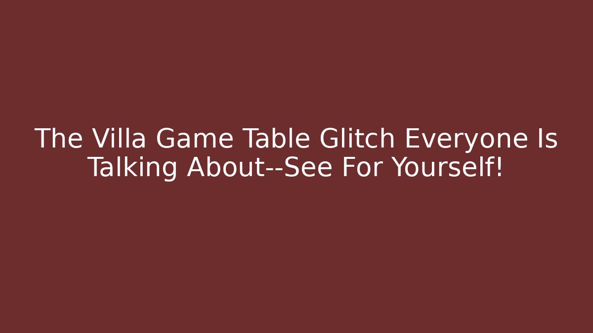 The Villa Game Table Glitch Everyone Is Talking About—See For Yourself! - Método de Aprovação
