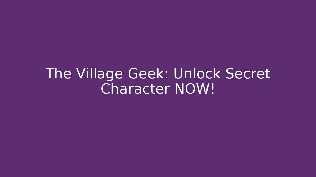 The Village Geek: Unlock Secret Character NOW! - Método de Aprovação