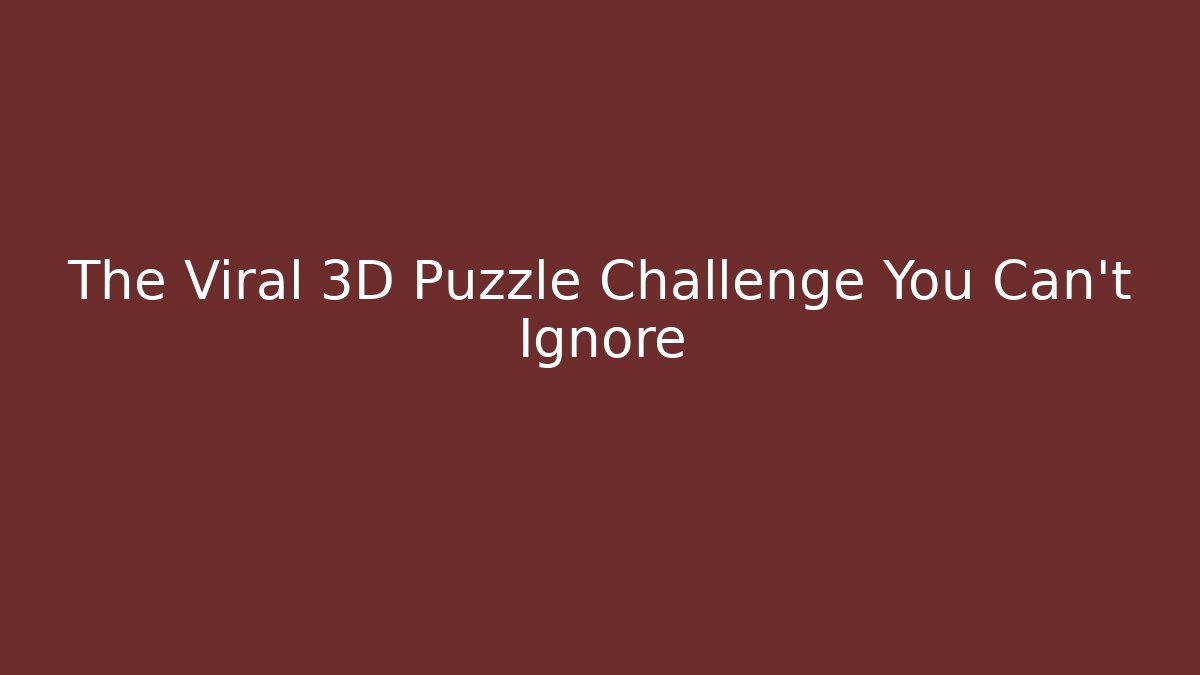 The Viral 3D Puzzle Challenge You Can't Ignore