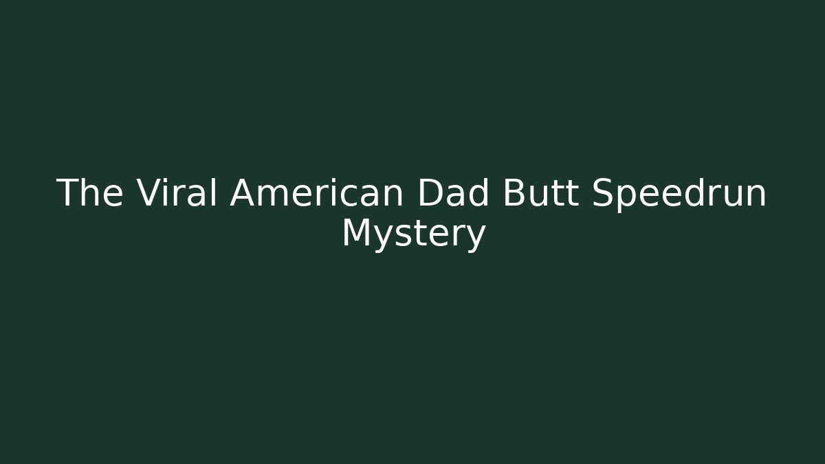 The Viral American Dad Butt Speedrun Mystery